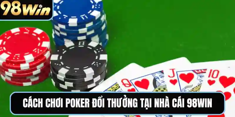Cách chơi poker đổi thưởng tại nhà cái 98win
